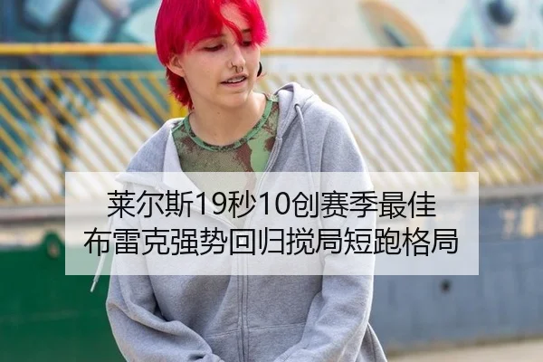 莱尔斯19秒10创赛季最佳 布雷克强势回归搅局短跑格局